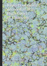 Reports of cases decreed in the High Court of Chancery