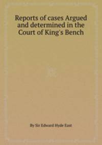 Reports of cases Argued and determined in the Court of King`s Bench