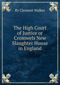 The High Court of Justice or Cromwels New Slaughter House in England