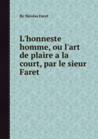 L'honneste homme, ou l'art de plaire а la court, par le sieur Faret