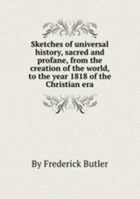 Sketches of universal history, sacred and profane, from the creation of the world, to the year 1818 of the Christian era