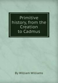 Primitive history, from the Creation to Cadmus