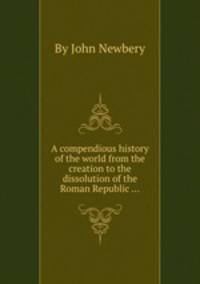 A compendious history of the world from the creation to the dissolution of the Roman Republic ...