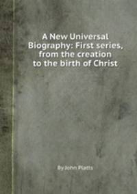 A New Universal Biography: First series, from the creation to the birth of Christ