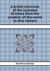 A briefe chronicle of the successe of times from the creation of the world to this instant