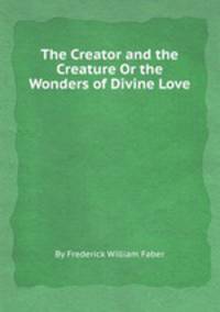 The Creator and the Creature Or the Wonders of Divine Love