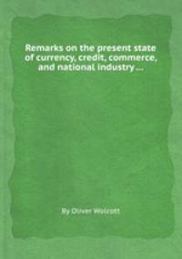 Remarks on the present state of currency, credit, commerce, and national industry ...