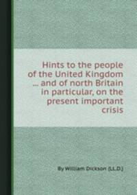 Hints to the people of the United Kingdom ... and of north Britain in particular, on the present important crisis
