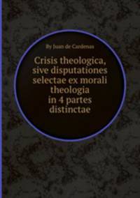 Crisis theologica, sive disputationes selectae ex morali theologia in 4 partes distinctae