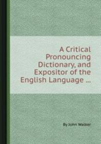 A Critical Pronouncing Dictionary, and Expositor of the English Language ...
