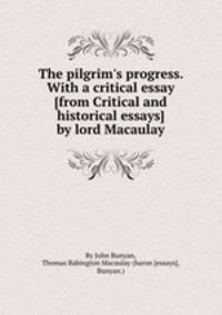 The pilgrim`s progress. With a critical essay [from Critical and historical essays] by lord Macaulay
