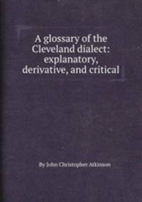 A glossary of the Cleveland dialect: explanatory, derivative, and critical