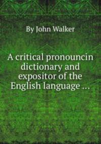 A critical pronouncin dictionary and expositor of the English language ...