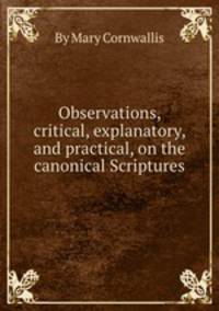 Observations, critical, explanatory, and practical, on the canonical Scriptures