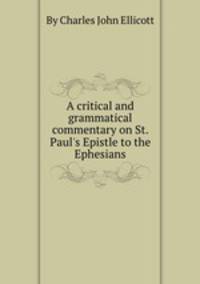 A critical and grammatical commentary on St. Paul`s Epistle to the Ephesians