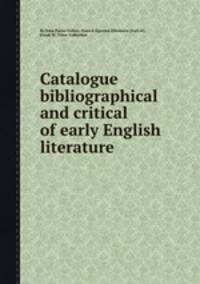 Catalogue bibliographical and critical of early English literature