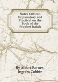 Notes Critical, Explanatory and Practical on the Book of the Prophet Isaiah