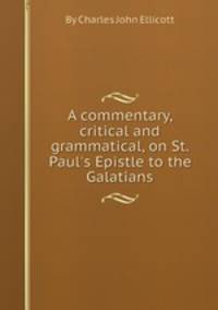 A commentary, critical and grammatical, on St. Paul`s Epistle to the Galatians