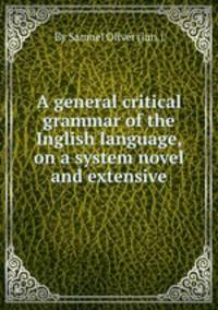 A general critical grammar of the Inglish language, on a system novel and extensive
