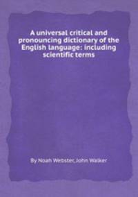 A universal critical and pronouncing dictionary of the English language: including scientific terms