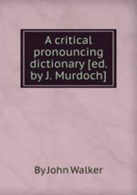 A critical pronouncing dictionary [ed. by J. Murdoch].