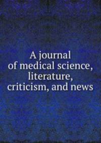 A journal of medical science, literature, criticism, and news