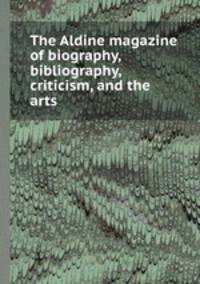 The Aldine magazine of biography, bibliography, criticism, and the arts