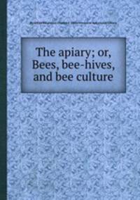 The apiary; or, Bees, bee-hives, and bee culture