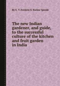 The new Indian gardener, and guide, to the successful culture of the kitchen and fruit garden in India