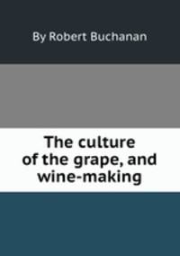 The culture of the grape, and wine-making