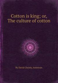 Cotton is king; or, The culture of cotton
