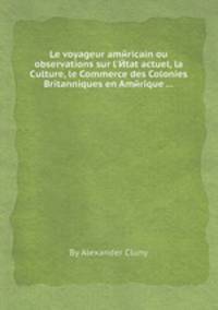 Le voyageur amйricain ou observations sur l`Йtat actuel, la Culture, le Commerce des Colonies Britanniques en Amйrique ...