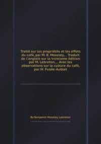 Traitй sur les propriйtйs et les effets du cafй, par M. B. Moseley,... Traduit de l`anglois sur la troisiиme йdition par M. Lebreton,... Avec les observations sur la culture du cafй, par M. Fusйe-Aublet
