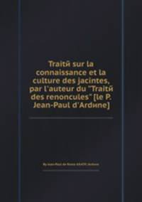 Traitй sur la connaissance et la culture des jacintes, par l`auteur du "Traitй des renoncules" [le P. Jean-Paul d`Ardиne]