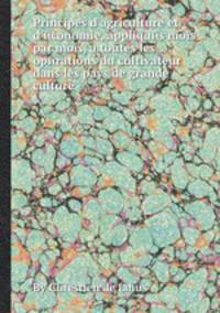 Principes d'agriculture et d'economie, appliques mois par mois, а toutes les operations du cultivateur dans les pays de grande culture