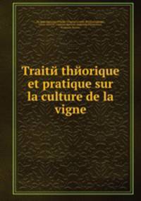 Traitй thйorique et pratique sur la culture de la vigne