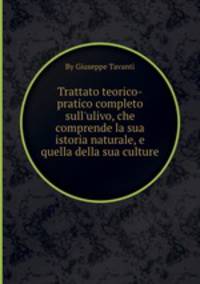 Trattato teorico-pratico completo sull`ulivo, che comprende la sua istoria naturale, e quella della sua culture
