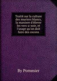 Traite sur la culture des mыriers blancs, la maniere d'elever les vers-а-soie, et l'usage qu'on doit faire des cocons