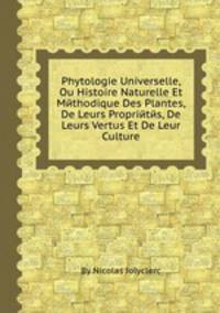 Phytologie Universelle, Ou Histoire Naturelle Et Mйthodique Des Plantes, De Leurs Propriйtйs, De Leurs Vertus Et De Leur Culture
