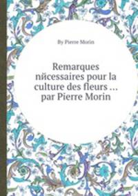Remarques nйcessaires pour la culture des fleurs ... par Pierre Morin