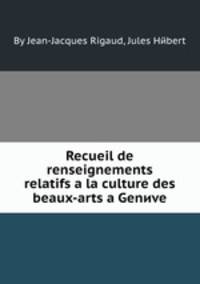 Recueil de renseignements relatifs а la culture des beaux-arts а Genиve
