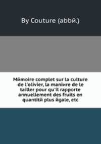 Mйmoire complet sur la culture de l`olivier, la maniиre de le tailler pour qu`il rapporte annuellement des fruits en quantitй plus йgale, etc