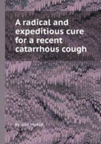 A radical and expeditious cure for a recent catarrhous cough