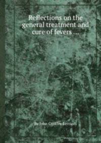 Reflections on the general treatment and cure of fevers ...
