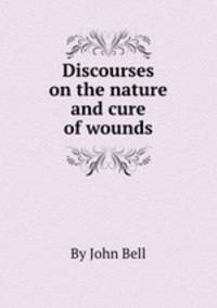 Discourses on the nature and cure of wounds