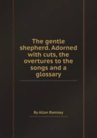 The gentle shepherd. Adorned with cuts, the overtures to the songs and a glossary