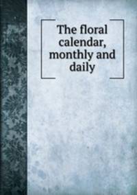 The floral calendar, monthly and daily