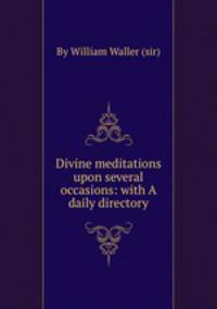 Divine meditations upon several occasions: with A daily directory