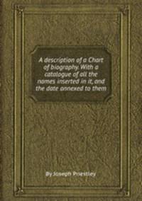 A description of a Chart of biography. With a catalogue of all the names inserted in it, and the date annexed to them