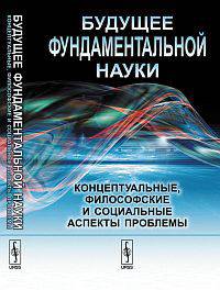 Будущее фундаментальной науки: Концептуальные, философские и социальные аспекты проблемы / Отв. ред. А.А. Крушанов, Е.А. Мамчур.